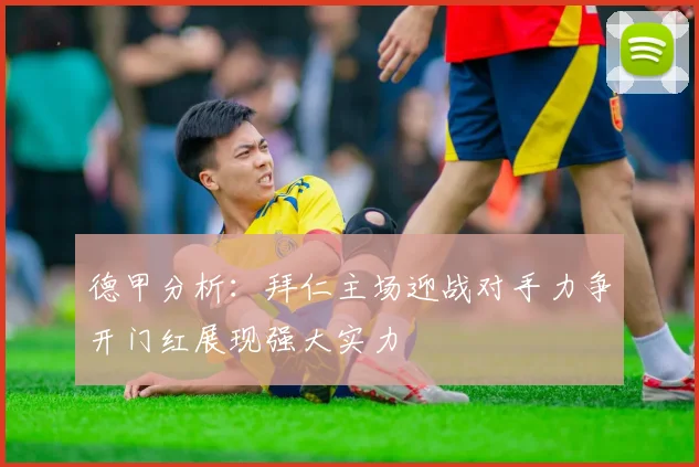 德甲分析：拜仁主场迎战对手力争开门红展现强大实力