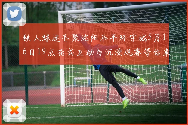 铁人球迷齐聚沈阳和平环宇城5月16日19点花式互动与沉浸观赛等你来参与
