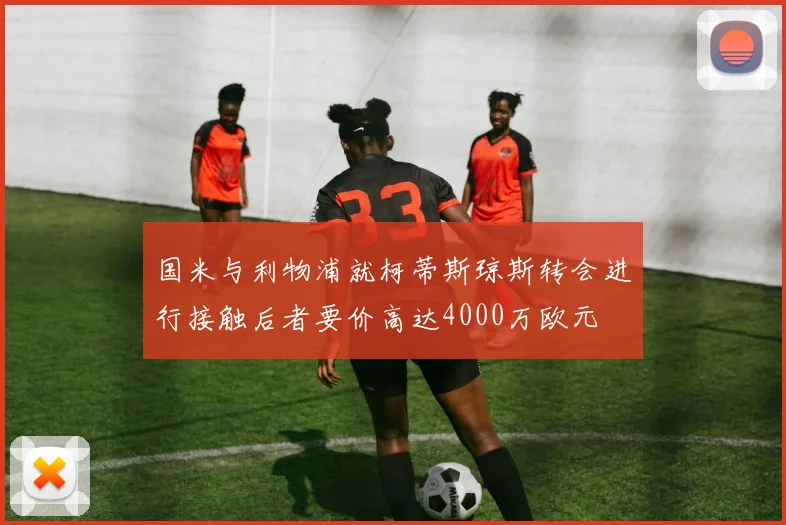 国米与利物浦就柯蒂斯琼斯转会进行接触后者要价高达4000万欧元