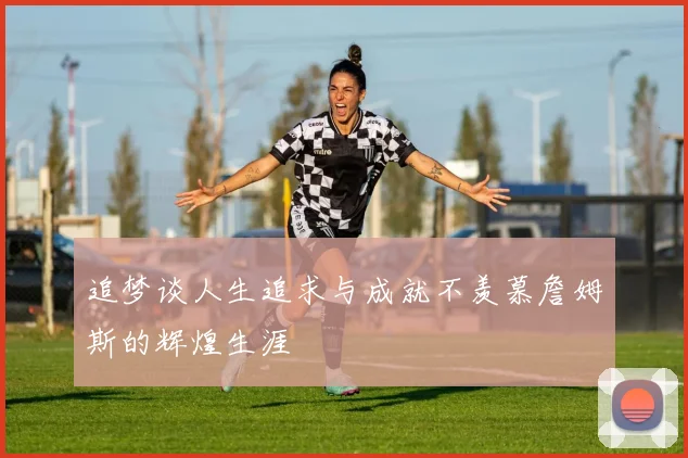 追梦谈人生追求与成就不羡慕詹姆斯的辉煌生涯