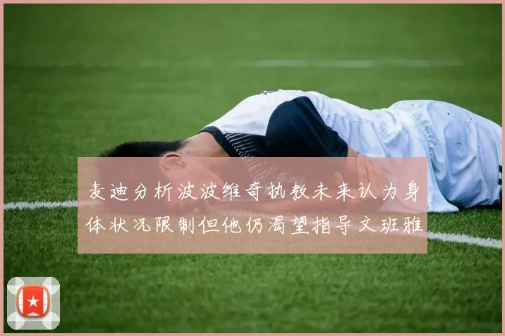 麦迪分析波波维奇执教未来认为身体状况限制但他仍渴望指导文班雅马
