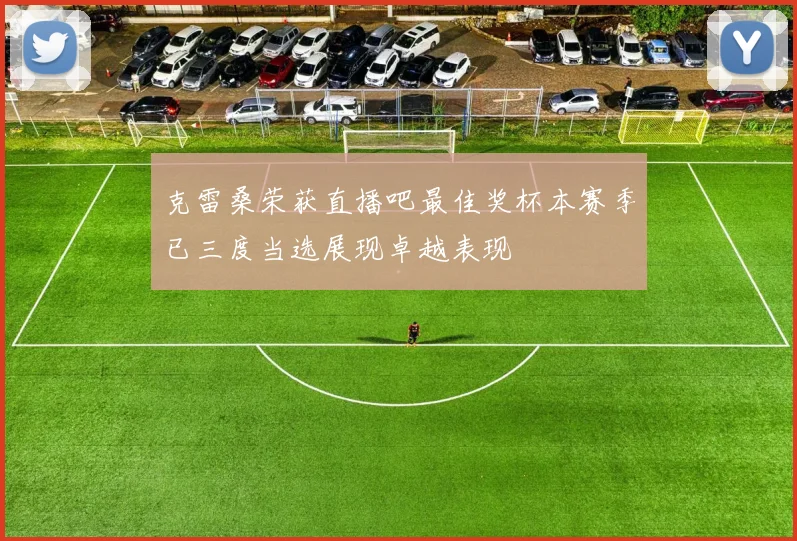 克雷桑荣获直播吧最佳奖杯本赛季已三度当选展现卓越表现
