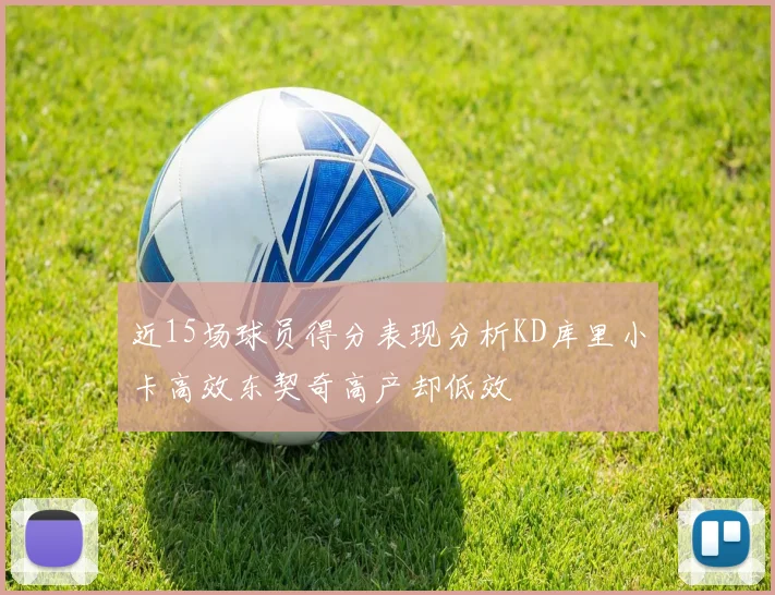 近15场球员得分表现分析KD库里小卡高效东契奇高产却低效