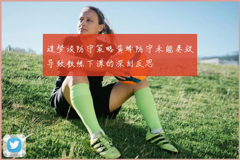 追梦谈防守策略黄蜂防守未能奏效导致教练下课的深刻反思